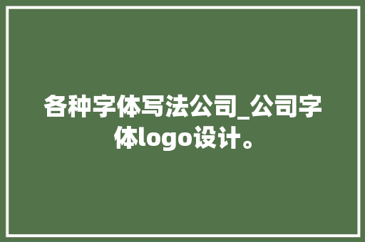 各种字体写法公司_公司字体logo设计。 网站建设公司 各种字体写法公司_公司字体logo设计。 各种字体写法公司_公司字体logo设计。 网站建设公司