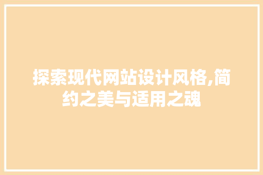 探索现代网站设计风格,简约之美与适用之魂
