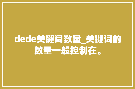 dede关键词数量_关键词的数量一般控制在。 dede关键词数量_关键词的数量一般控制在。 SEO关键词