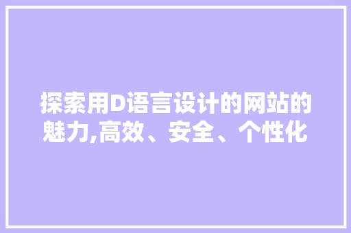 探索用D语言设计的网站的魅力,高效、安全、个性化