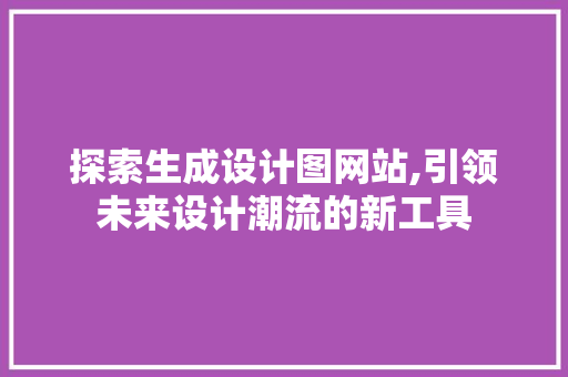 探索生成设计图网站,引领未来设计潮流的新工具 探索生成设计图网站,引领未来设计潮流的新工具 必应SEO