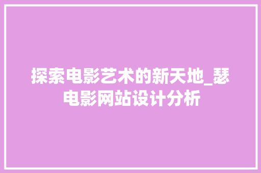 探索电影艺术的新天地_瑟电影网站设计分析