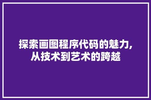 探索画图程序代码的魅力,从技术到艺术的跨越