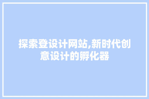 探索登设计网站,新时代创意设计的孵化器 探索登设计网站,新时代创意设计的孵化器 网站建设公司