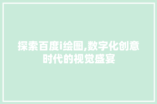 探索百度i绘图,数字化创意时代的视觉盛宴 探索百度i绘图,数字化创意时代的视觉盛宴 网站建设公司