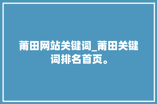 莆田网站关键词_莆田关键词排名首页。 莆田网站关键词_莆田关键词排名首页。 SEO关键词
