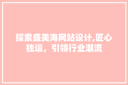 探索盛美海网站设计,匠心独运，引领行业潮流 SEO关键词