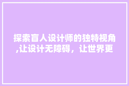 探索盲人设计师的独特视角,让设计无障碍，让世界更包容