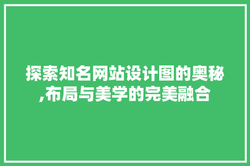 探索知名网站设计图的奥秘,布局与美学的完美融合 探索知名网站设计图的奥秘,布局与美学的完美融合 网站建设公司