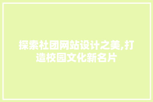 探索社团网站设计之美,打造校园文化新名片