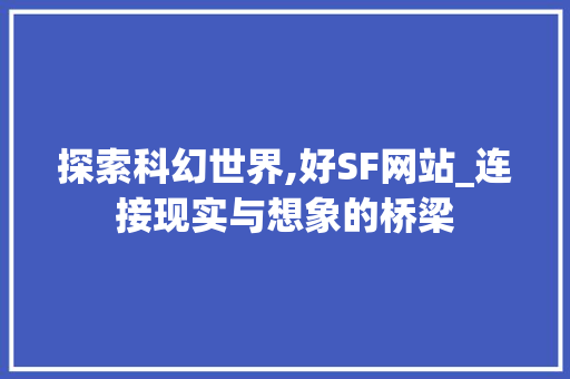 探索科幻世界,好SF网站_连接现实与想象的桥梁