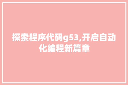 探索程序代码g53,开启自动化编程新篇章