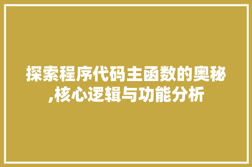 探索程序代码主函数的奥秘,核心逻辑与功能分析