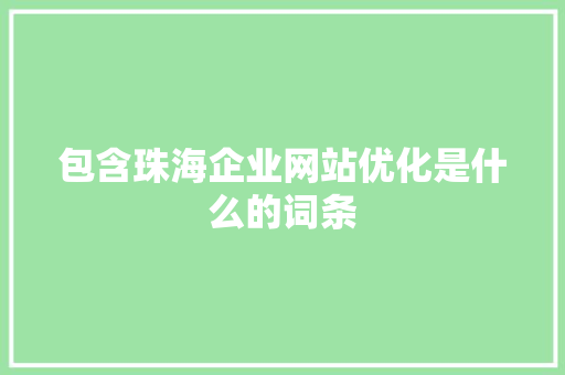 包含珠海企业网站优化是什么的词条