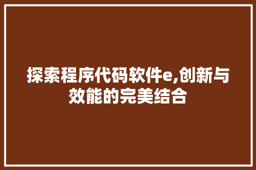 探索程序代码软件e,创新与效能的完美结合 探索程序代码软件e,创新与效能的完美结合 百度SEO