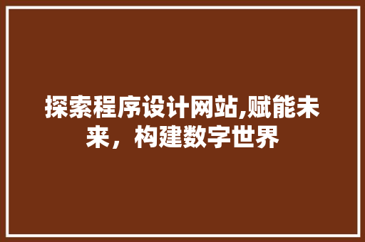 探索程序设计网站,赋能未来，构建数字世界 探索程序设计网站,赋能未来，构建数字世界 搜狗SEO