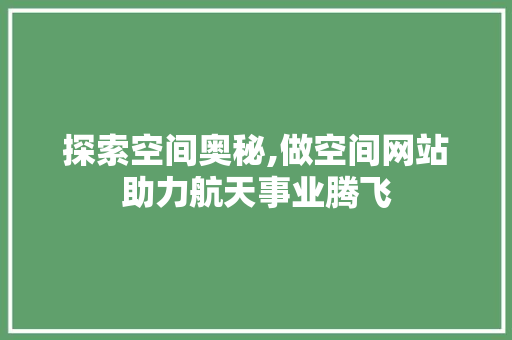 探索空间奥秘,做空间网站助力航天事业腾飞 探索空间奥秘,做空间网站助力航天事业腾飞 搜狗SEO