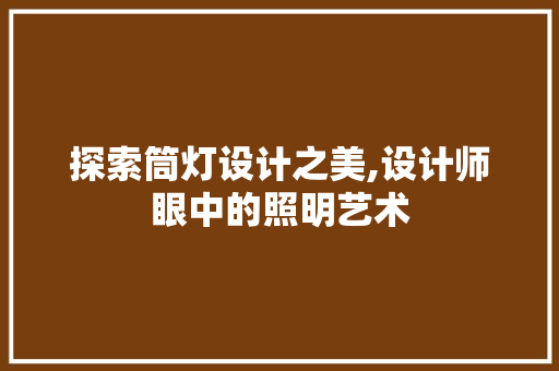 探索筒灯设计之美,设计师眼中的照明艺术