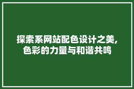 探索系网站配色设计之美,色彩的力量与和谐共鸣 探索系网站配色设计之美,色彩的力量与和谐共鸣 SEO关键词