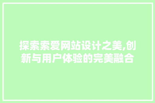 探索索爱网站设计之美,创新与用户体验的完美融合