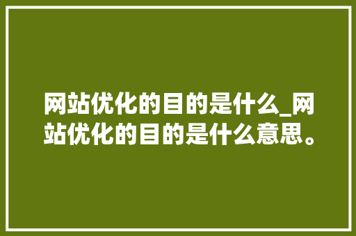 网站优化的目的是什么_网站优化的目的是什么意思。 网站优化的目的是什么_网站优化的目的是什么意思。 SEO关键词