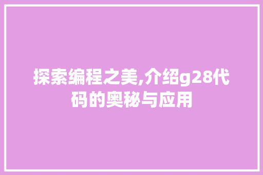 探索编程之美,介绍g28代码的奥秘与应用 探索编程之美,介绍g28代码的奥秘与应用 搜狗SEO