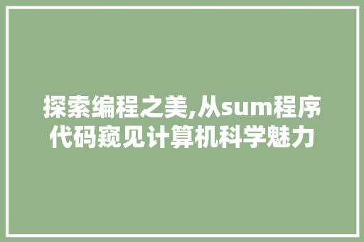 探索编程之美,从sum程序代码窥见计算机科学魅力 探索编程之美,从sum程序代码窥见计算机科学魅力 网站建设公司
