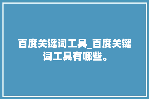 百度关键词工具_百度关键词工具有哪些。 百度关键词工具_百度关键词工具有哪些。 SEO关键词