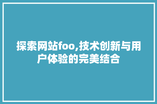 探索网站foo,技术创新与用户体验的完美结合