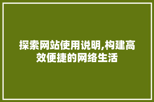 探索网站使用说明,构建高效便捷的网络生活