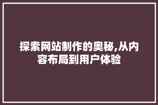 探索网站制作的奥秘,从内容布局到用户体验