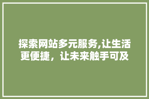 探索网站多元服务,让生活更便捷，让未来触手可及