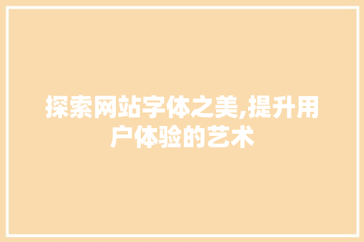 探索网站字体之美,提升用户体验的艺术