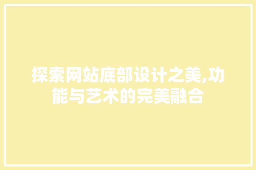 探索网站底部设计之美,功能与艺术的完美融合