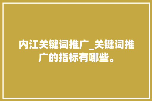 内江关键词推广_关键词推广的指标有哪些。
