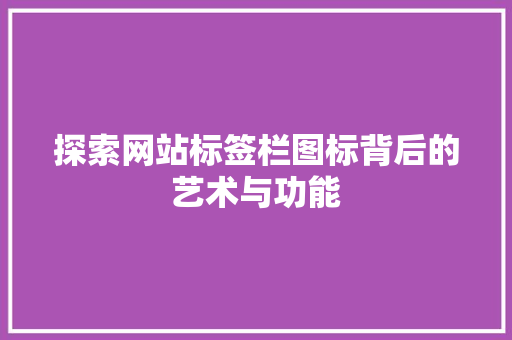 探索网站标签栏图标背后的艺术与功能 探索网站标签栏图标背后的艺术与功能 SEO关键词