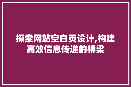 探索网站空白页设计,构建高效信息传递的桥梁