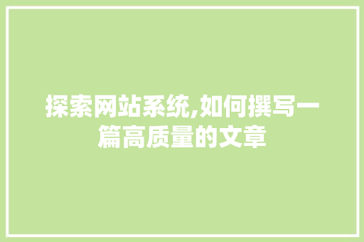 探索网站系统,如何撰写一篇高质量的文章