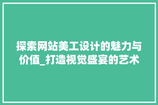 探索网站美工设计的魅力与价值_打造视觉盛宴的艺术之旅 探索网站美工设计的魅力与价值_打造视觉盛宴的艺术之旅 SEO关键词