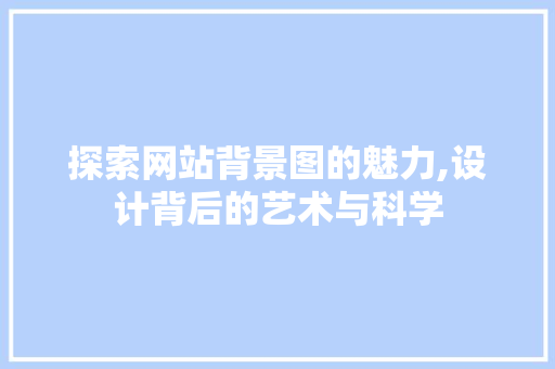 探索网站背景图的魅力,设计背后的艺术与科学 探索网站背景图的魅力,设计背后的艺术与科学 SEO关键词