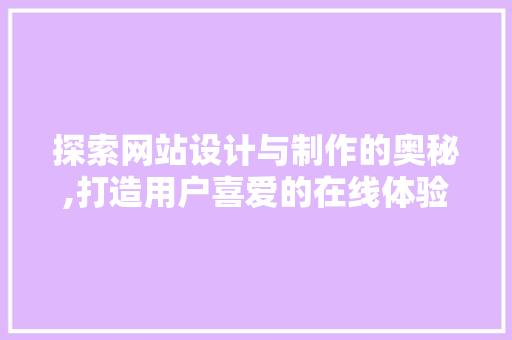 探索网站设计与制作的奥秘,打造用户喜爱的在线体验