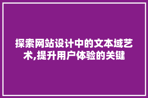 探索网站设计中的文本域艺术,提升用户体验的关键