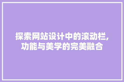 探索网站设计中的滚动栏,功能与美学的完美融合