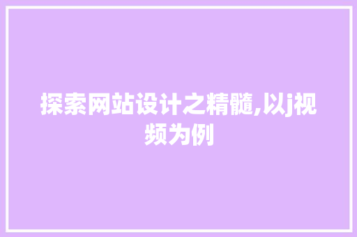 探索网站设计之精髓,以j视频为例