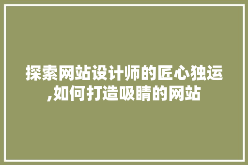 探索网站设计师的匠心独运,如何打造吸睛的网站