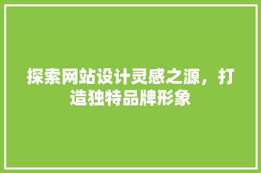 探索网站设计灵感之源，打造独特品牌形象