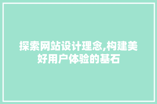 探索网站设计理念,构建美好用户体验的基石 探索网站设计理念,构建美好用户体验的基石 百度SEO