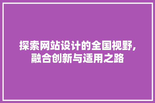 探索网站设计的全国视野,融合创新与适用之路