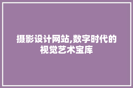 摄影设计网站,数字时代的视觉艺术宝库 摄影设计网站,数字时代的视觉艺术宝库 搜狗SEO