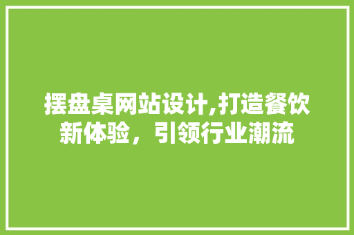 摆盘桌网站设计,打造餐饮新体验，引领行业潮流